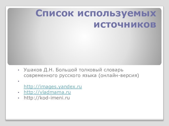 Список используемых источников Ушаков Д.Н. Большой толковый словарь современного русского языка (онлайн-версия)