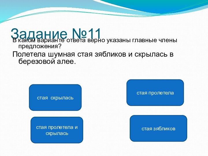 Задание №11В каком варианте ответа верно указаны главные члены предложения?Полетела шумная стая