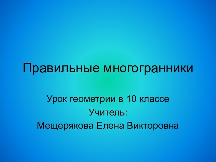 Правильные многогранникиУрок геометрии в 10 классеУчитель: Мещерякова Елена Викторовна