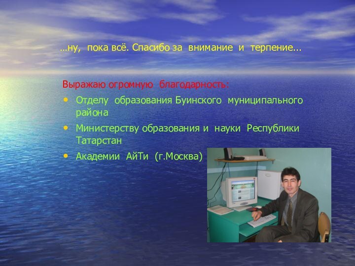 …ну, пока всё. Спасибо за внимание и терпение...Выражаю огромную благодарность:Отделу образования Буинского