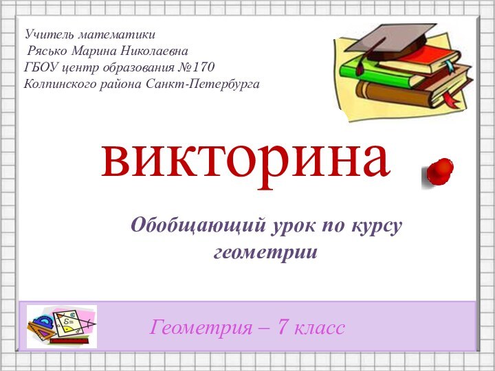 викторинаОбобщающий урок по курсу геометрииГеометрия – 7 классУчитель математики Рясько Марина НиколаевнаГБОУ