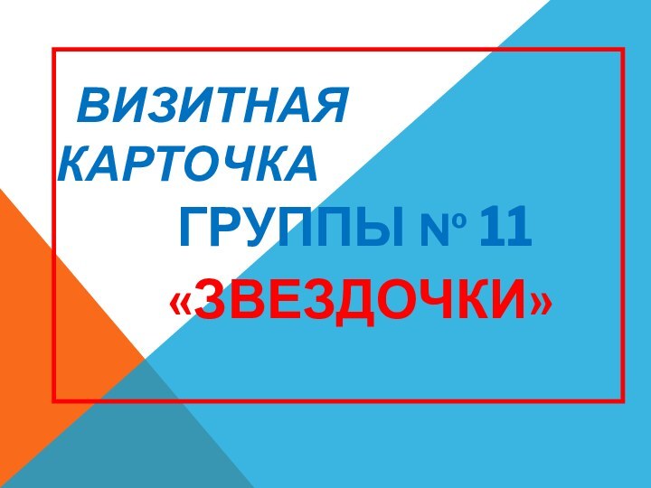 ВИЗИТНАЯ КАРТОЧКА  ГРУППЫ № 11  «ЗВЕЗДОЧКИ»