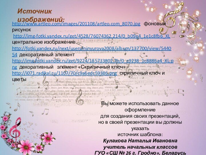Источник изображений: http://www.artleo.com/images/201108/artleo.com_8070.jpg  фоновый рисунок http://img-fotki.yandex.ru/get/4528/76074362.214/0_b09e4_1e1c8fb6_XL центральное изображениеhttp://fotki.yandex.ru/next/users/ninyurova2008/album/137700/view/544054 декоративный элементhttp://img-fotki.yandex.ru/get/9224/185733802.7b/0_c9238_1c8886a4_XL.png декоративный