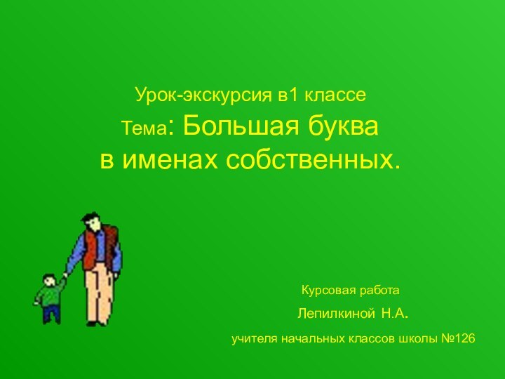 Урок-экскурсия в1 классе  Тема: Большая буква  в именах собственных.Курсовая работа