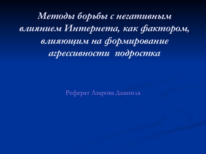 Методы борьбы с негативным влиянием Интернета, как фактором, влияющим на формирование агрессивности подросткаРеферат Азарова Даниила