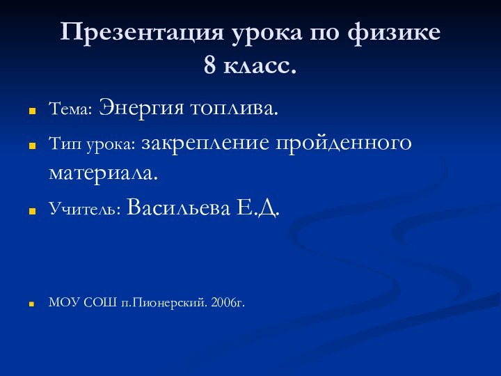 Презентация урока по физике 8 класс.Тема: Энергия топлива.Тип урока: закрепление пройденного материала.Учитель: