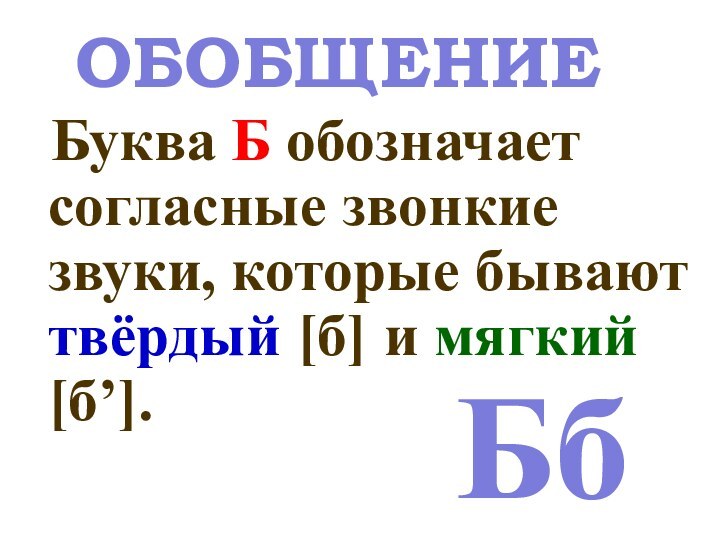 Буква Б обозначает согласные звонкие звуки, которые бывают твёрдый [б] и мягкий [б’].БбОБОБЩЕНИЕ