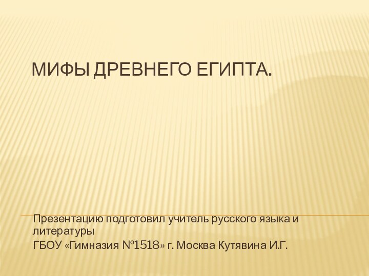 Мифы Древнего Египта. Презентацию подготовил учитель русского языка и литературы ГБОУ