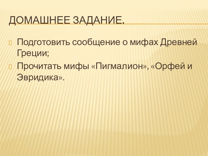 Домашнее задание.Подготовить сообщение о мифах Древней Греции;Прочитать мифы «Пигмалион», «Орфей и Эвридика».