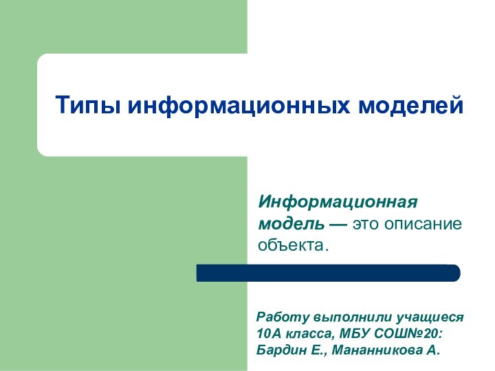 Типы информационных моделейИнформационная модель — это описание объекта. Работу выполнили учащиеся 10А