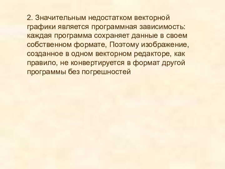 2. Значительным недостатком векторной графики является программная зависимость: каждая программа сохраняет данные