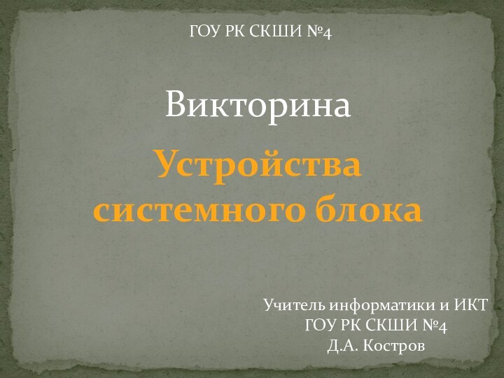 Устройства системного блокаВикторинаГОУ РК СКШИ №4Учитель информатики и ИКТГОУ РК СКШИ №4Д.А. Костров