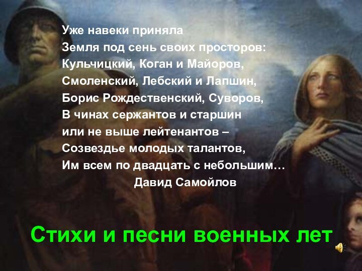 Стихи и песни военных летУже навеки принялаЗемля под сень своих просторов:Кульчицкий, Коган