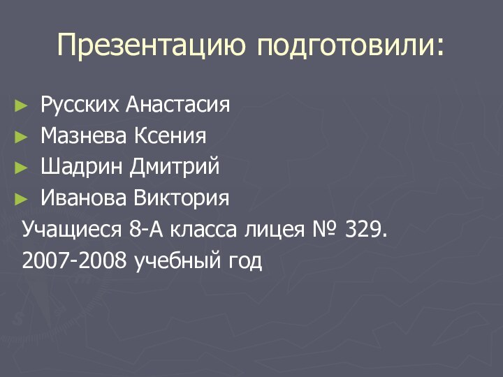 Презентацию подготовили:Русских АнастасияМазнева КсенияШадрин ДмитрийИванова ВикторияУчащиеся 8-А класса лицея № 329. 2007-2008 учебный год