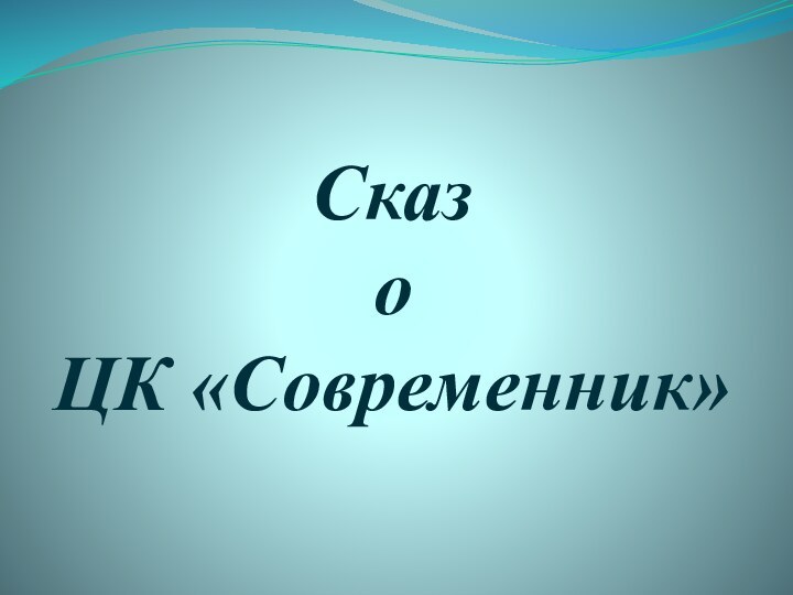 Сказ  о  ЦК «Современник»