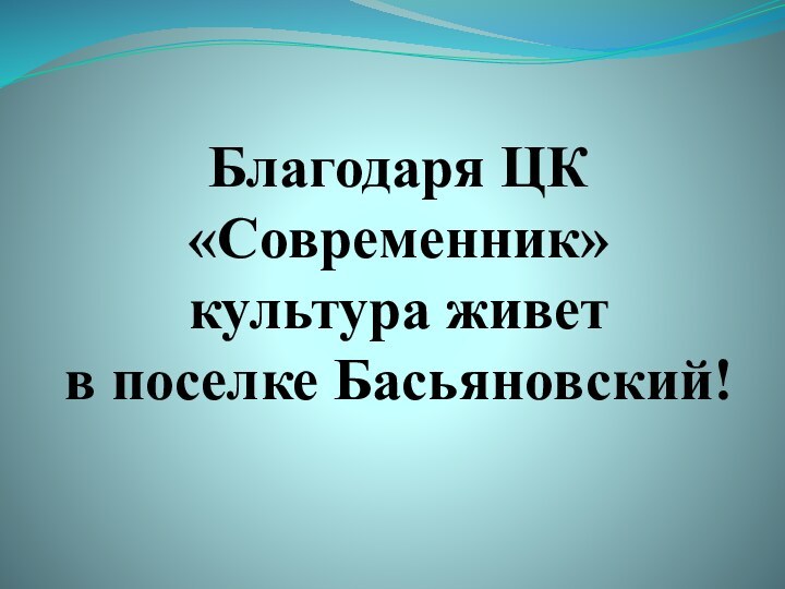 Благодаря ЦК «Современник»  культура живет  в поселке Басьяновский!