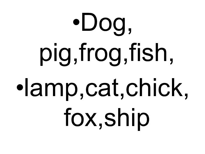 Dog, pig,frog,fish,lamp,cat,chick, fox,ship