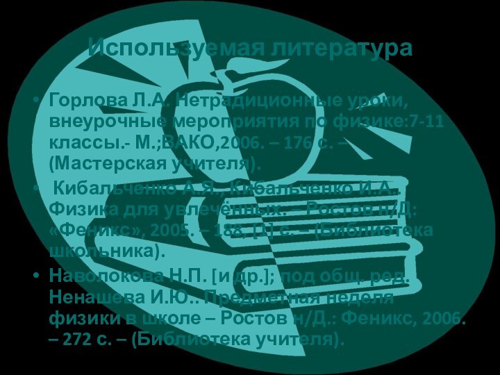 Используемая литератураГорлова Л.А. Нетрадиционные уроки, внеурочные мероприятия по физике:7-11 классы.- М.;ВАКО,2006. –