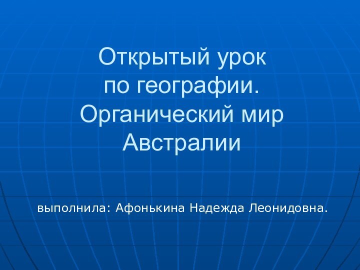 Открытый урок  по географии. Органический мир Австралиивыполнила: Афонькина Надежда Леонидовна.