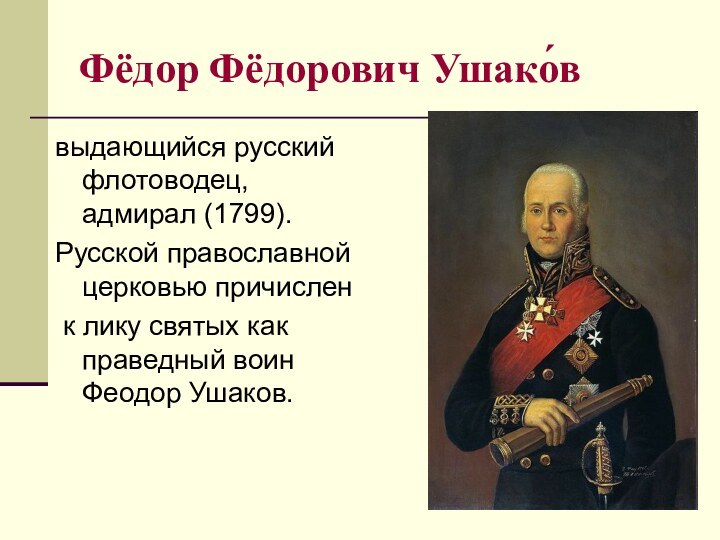 Фёдор Фёдорович Ушако́ввыдающийся русский флотоводец, адмирал (1799). Русской православной церковью причислен к