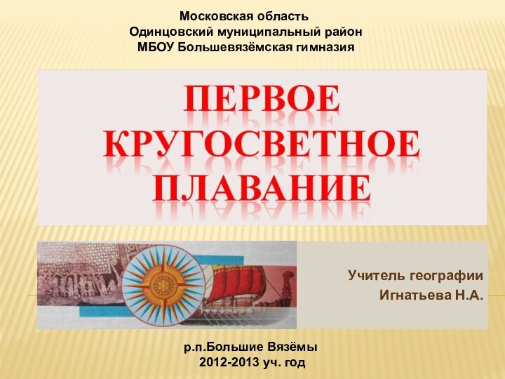 Учитель географии Игнатьева Н.А.Московская область Одинцовский муниципальный район МБОУ Большевязёмская гимназияр.п.Большие Вязёмы 2012-2013 уч. год