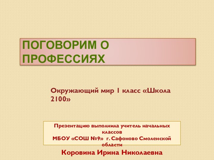 ПОГОВОРИМ О ПРОФЕССИЯХОкружающий мир 1 класс «Школа 2100»Презентацию выполнила учитель начальных классовМБОУ