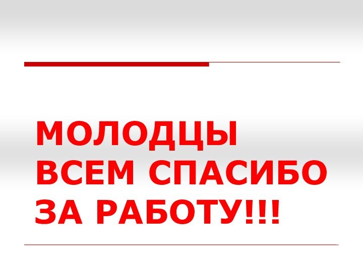 МОЛОДЦЫ ВСЕМ СПАСИБО ЗА РАБОТУ!!!