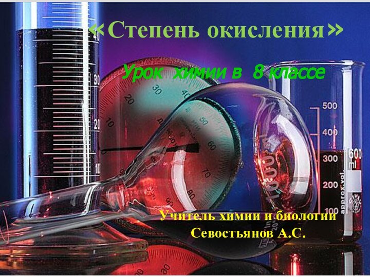 «Степень окисления»Урок химии в 8 классе Учитель химии и биологииСевостьянов А.С.