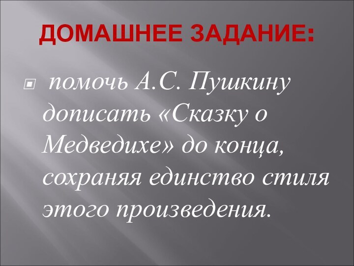 ДОМАШНЕЕ ЗАДАНИЕ: помочь А.С. Пушкину дописать «Сказку о Медведихе» до конца, сохраняя единство стиля этого произведения.