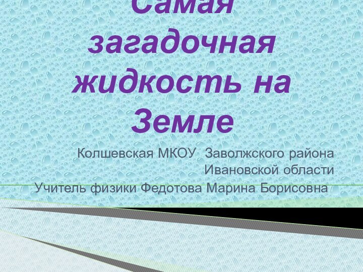 Самая загадочная жидкость на ЗемлеКолшевская МКОУ Заволжского района Ивановской областиУчитель физики Федотова Марина Борисовна