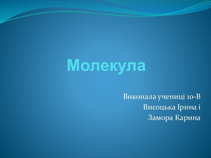 МолекулаВиконала учениці 10-ВВисоцька Ірина іЗамора Карина