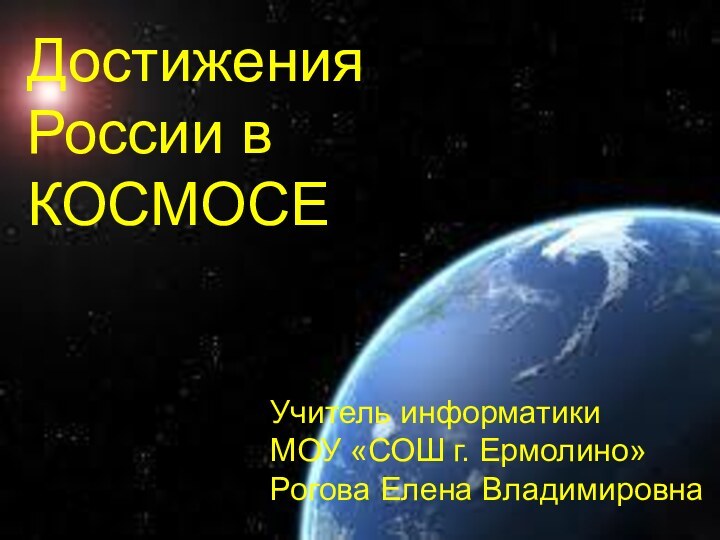 Достижения России в КОСМОСЕУчитель информатики   МОУ «СОШ г. Ермолино»   Рогова Елена Владимировна