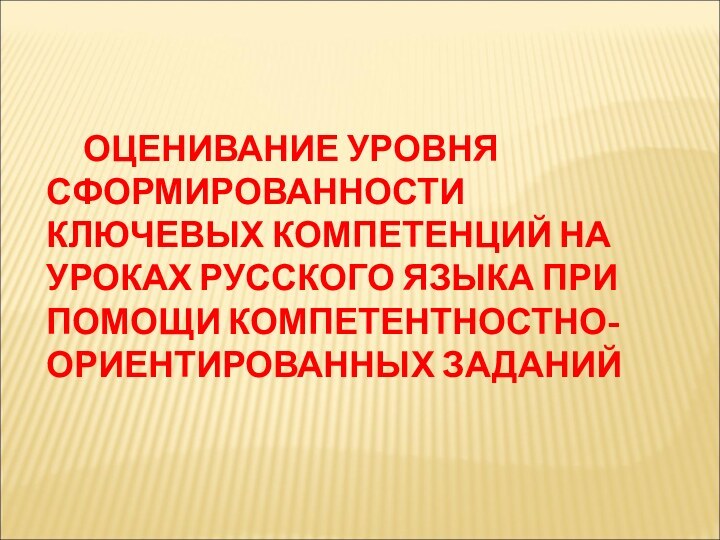 ОЦЕНИВАНИЕ УРОВНЯ СФОРМИРОВАННОСТИ КЛЮЧЕВЫХ КОМПЕТЕНЦИЙ НА УРОКАХ РУССКОГО ЯЗЫКА