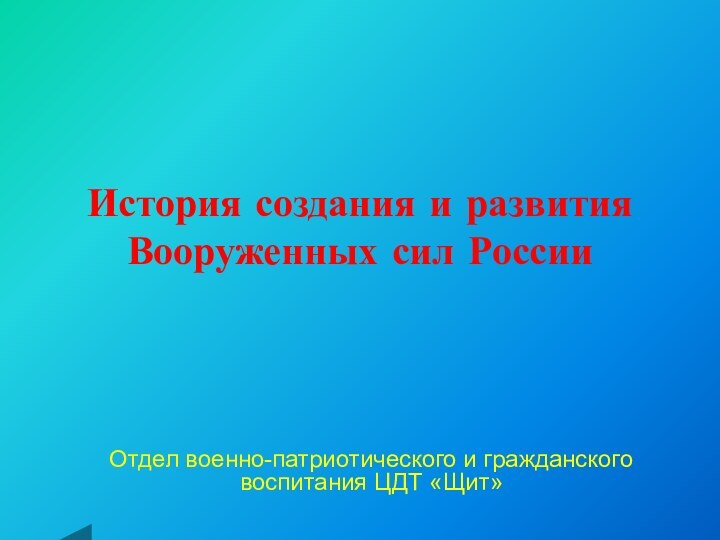 История создания и развития Вооруженных сил РоссииОтдел военно-патриотического и гражданского воспитания ЦДТ «Щит»