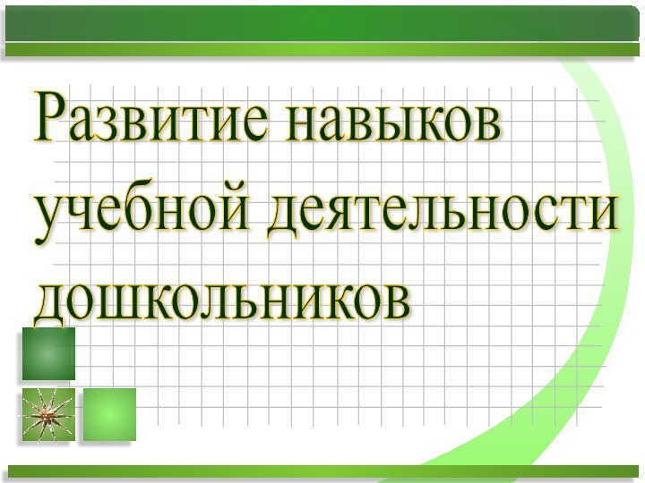 Развитие навыков  учебной деятельности  дошкольников