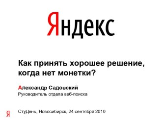 Как принять хорошее решение, когда нет монетки? Александр Садовский Руководитель отдела веб-поиска СтуДень