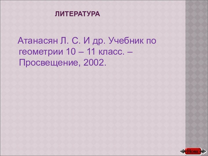 ЛИТЕРАТУРА Атанасян Л. С. И др. Учебник по геометрии 10 – 11 класс. – Просвещение, 2002.