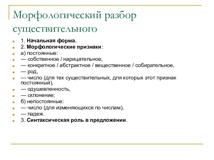 Морфологический разбор существительного1. Начальная форма.2. Морфологические признаки:а) постоянные:— собственное / нарицательное,— конкретное / абстрактное / вещественное /