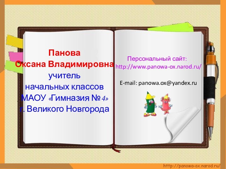 Панова Оксана Владимировнаучитель начальных классов МАОУ «Гимназия №4»г. Великого НовгородаПерсональный сайт: http://www.panowa-ox.narod.ru/