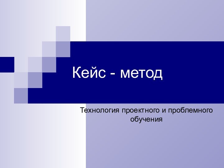 Кейс - методТехнология проектного и проблемного обучения