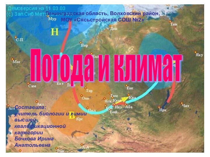 Бочкова И.А.Погода и климатЛенинградская область, Волховский район, МОУ «Сясьстройская СОШ №2» Составила:учитель