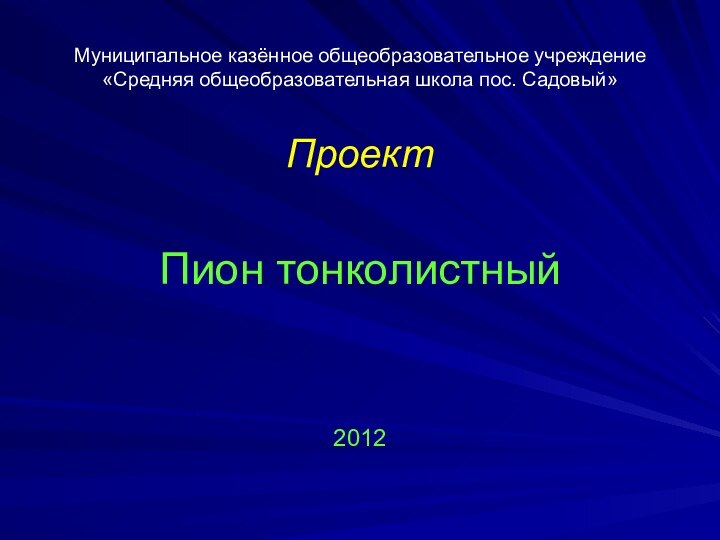 Муниципальное казённое общеобразовательное учреждение «Средняя общеобразовательная школа пос. Садовый»ПроектПион тонколистный2012