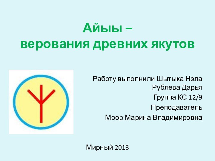 Айыы –  верования древних якутовРаботу выполнили Шытыка Нэла  Рублева ДарьяГруппа