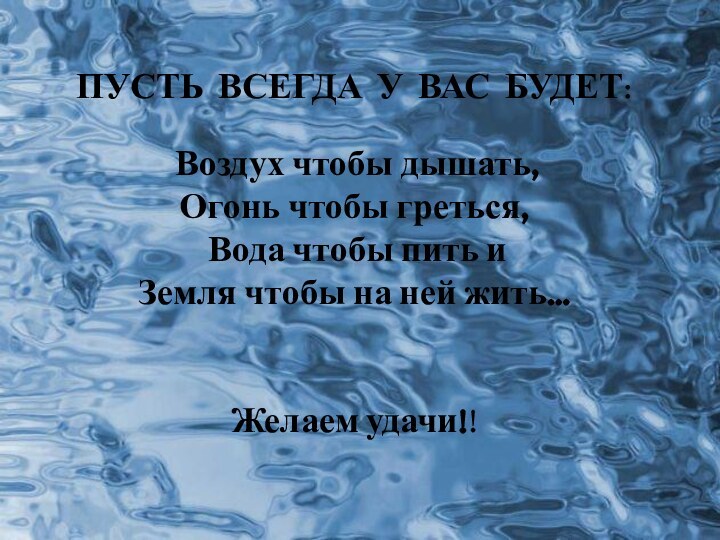 ПУСТЬ ВСЕГДА У ВАС БУДЕТ: Воздух чтобы дышать,Огонь чтобы греться, Вода чтобы