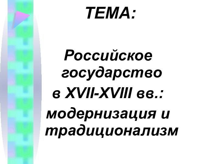 ТЕМА:Российское государство в XVII-XVIII вв.: модернизация и традиционализм