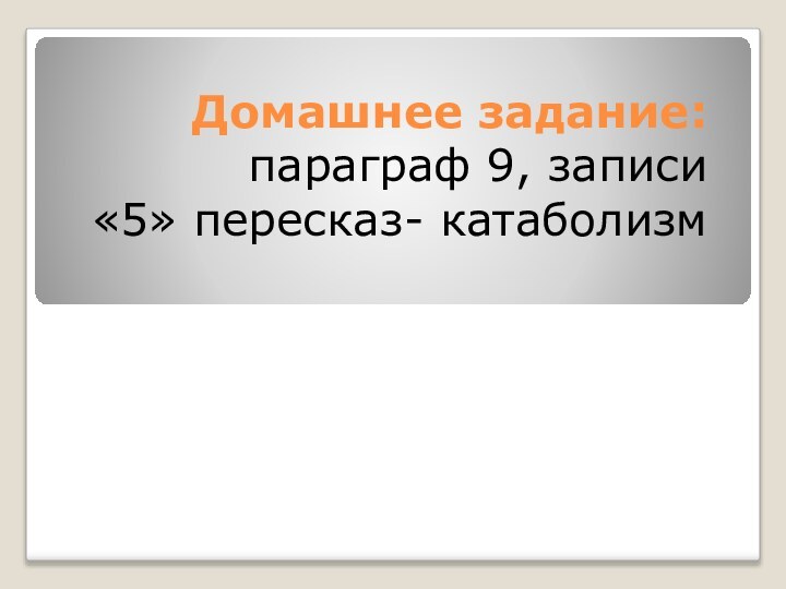 Домашнее задание: параграф 9, записи «5» пересказ- катаболизм