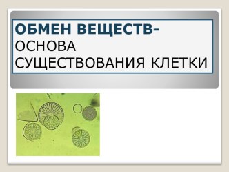 ОБМЕН ВЕЩЕСТВ- ОСНОВА СУЩЕСТВОВАНИЯ КЛЕТКИ