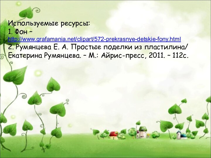 Используемые ресурсы:1. Фон – http://www.grafamania.net/clipart/572-prekrasnye-detskie-fony.html2. Румянцева Е. А. Простые поделки из пластилина/Екатерина