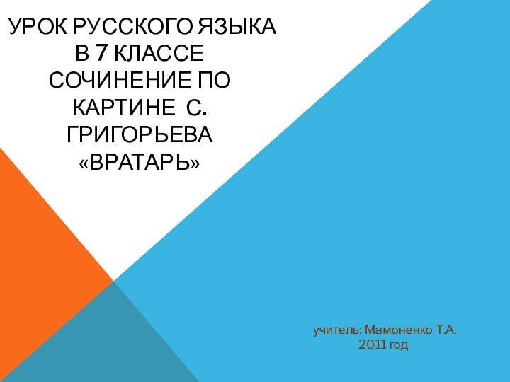 УРОК РУССКОГО ЯЗЫКА В 7 КЛАССЕ СОЧИНЕНИЕ ПО КАРТИНЕ С. ГРИГОРЬЕВА «ВРАТАРЬ» учитель: Мамоненко Т.А.2011 год