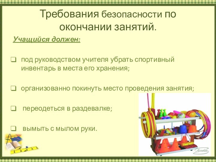 Требования безопасности по окончании занятий. Учащийся должен: под руководством учителя убрать спортивный